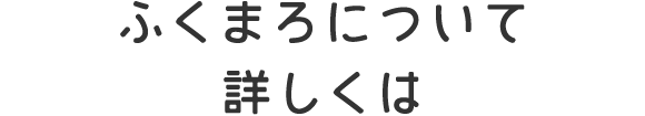 ふくまろについて詳しくは