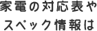 家電の対応表やスペック情報は
