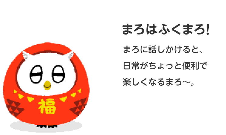 まろはふくまろ！まろに話しかけると、日常がちょっと便利で楽しくなるまろ～。