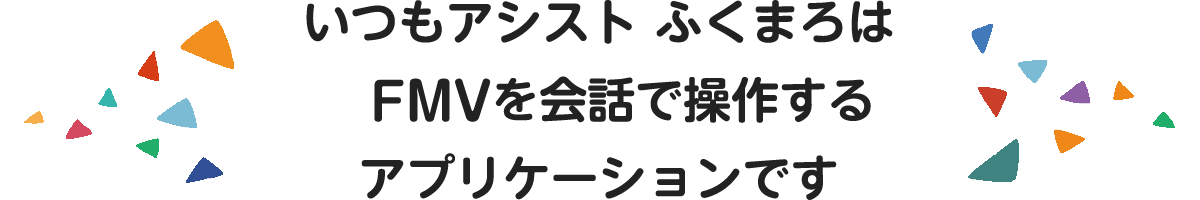 いつもアシスト ふくまろは　FMVを会話で操作するアプリケーションです