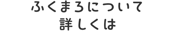 ふくまろについて詳しくは