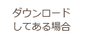 ダウンロードしてある場合