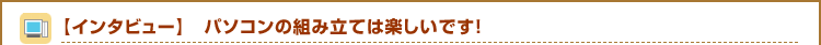 �y�C���^�r���[�z�p�\�R���̑g�ݗ��Ă͊y�����ł��I