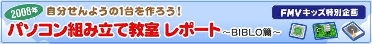 FMVキッズ特別企画 自分せんようの1台を作ろう! 2008年パソコン組み立て教室レポート(BIBLO篇)