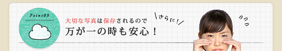 大切な写真は保存されるので万が一の時も安心！