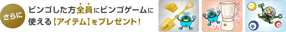 さらにビンゴした方全員にビンゴゲームに 使える【アイテム】をプレゼント！