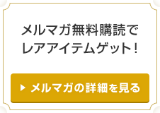 メルマガ無料購読で レアアイテムゲット!