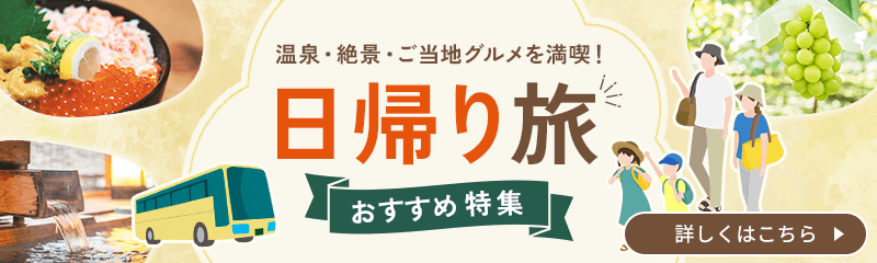 日帰り旅おすすめ特集 ｜ 温泉・絶景・ご当地グルメを満喫