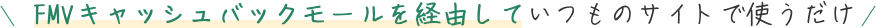 FMVキャッシュバックモールを経由していつものサイトで使うだけ