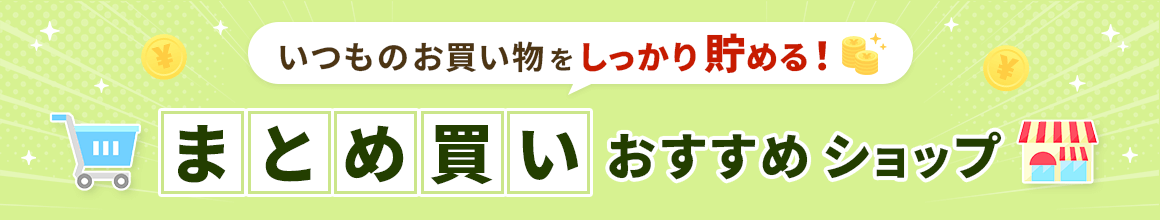 いつものお買い物をしっかり貯める！まとめ買いおすすめショップ
