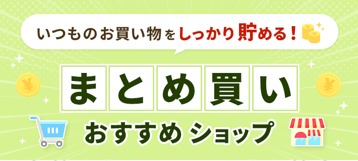 いつものお買い物をしっかり貯める！まとめ買いおすすめショップ