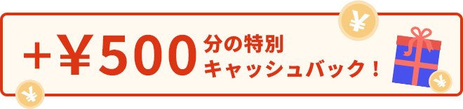 ＋￥500分の特別キャッシュバック！