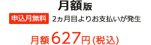 月額版 申込月無料 2ヵ月目よりお支払いが発生 月額627円(税込)