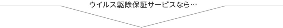 ウイルス駆除保証サービスなら…
