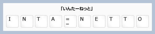 ローマ字入力で、「I」「N」「T」「A」「=/-」「N」「E」「T」「T」「O」とキー入力しているイメージ画像